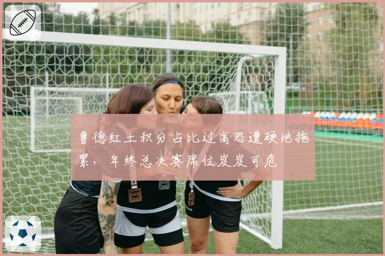鲁德红土积分占比过高恐遭硬地拖累，年终总决赛席位岌岌可危