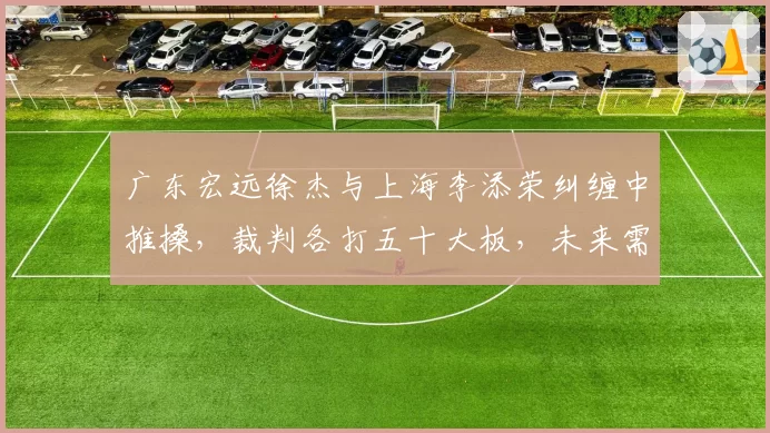 广东宏远徐杰与上海李添荣纠缠中推搡，裁判各打五十大板，未来需明确冲突判定标准？