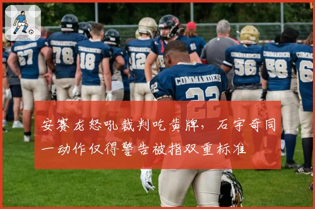 安赛龙怒吼裁判吃黄牌，石宇奇同一动作仅得警告被指双重标准