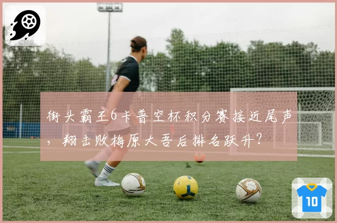 街头霸王6卡普空杯积分赛接近尾声，翔击败梅原大吾后排名跃升？