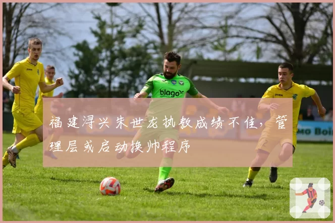 福建浔兴朱世龙执教成绩不佳,管理层或启动换帅程序