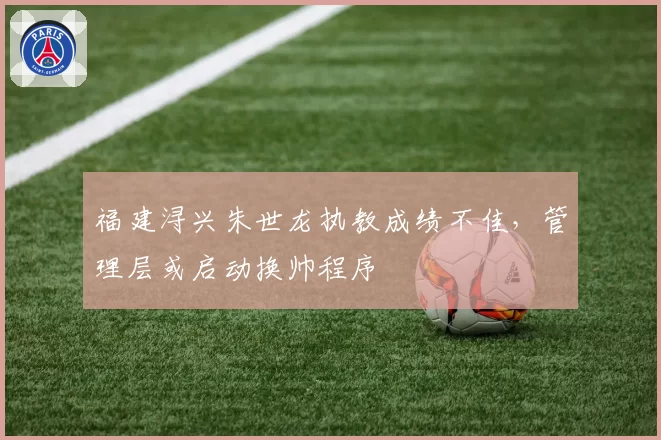 福建浔兴朱世龙执教成绩不佳，管理层或启动换帅程序