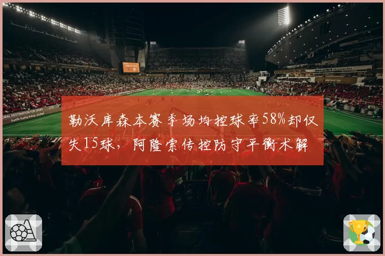 勒沃库森本赛季场均控球率58%却仅失15球，阿隆索传控防守平衡术解析？