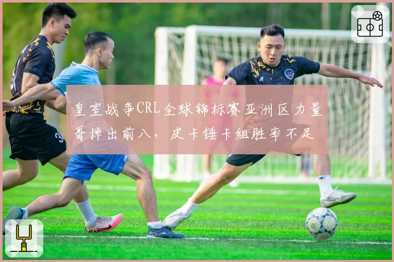 皇室战争CRL全球锦标赛亚洲区力量哥掉出前八，皮卡锤卡组胜率不足四成，总决赛资格危险？