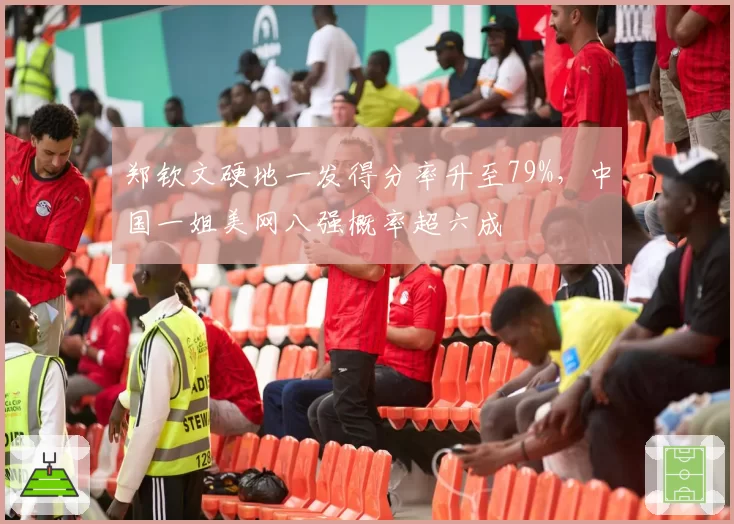 郑钦文硬地一发得分率升至79%，中国一姐美网八强概率超六成